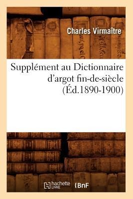 Supplément Au Dictionnaire d'Argot Fin-De-Siècle (Éd.1890-1900) - Charles Virmaître