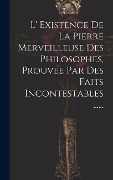 Cover-Bild zum Titel 'L' Existence De La Pierre Merveilleuse Des Philosophes, Prouvee Par Des Faits Incontestables ......' von 'Anonymous'