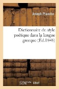 Dictionnaire Du Style Poétique Dans La Langue Grecque: Avec La Concordance Des Trois Poésies - Joseph Planche