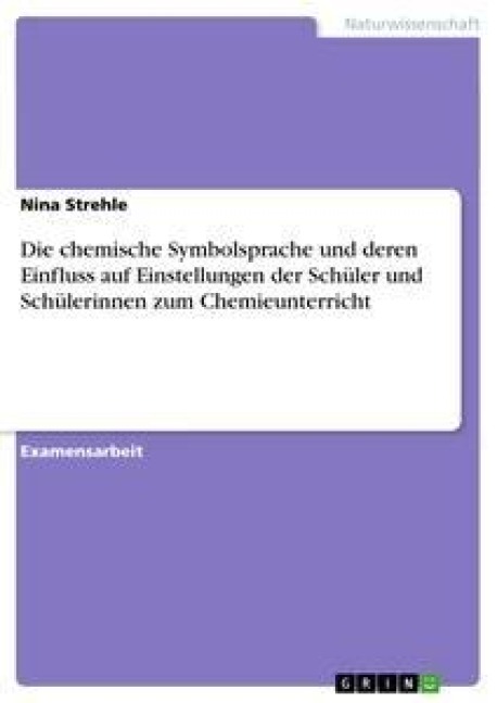 Die chemische Symbolsprache und deren Einfluss auf Einstellungen der Schüler und Schülerinnen zum Chemieunterricht - Nina Strehle