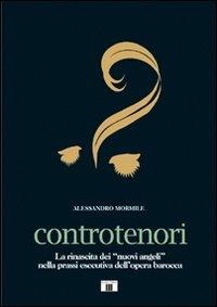 Controtenori. La rinascita dei «nuovi angeli» nella prassi esecutiva dall'opera barocca - Alessandro Mormile