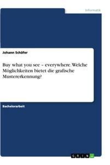 Buy what you see - everywhere. Welche Möglichkeiten bietet die grafische Mustererkennung zur Verbesserung der Online-Produktsuche? - Johann Schäfer