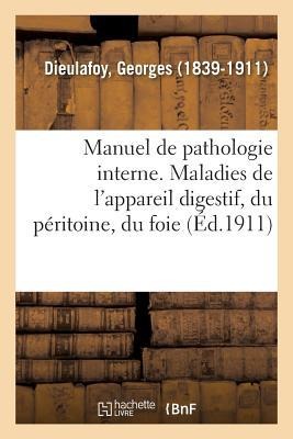Manuel de Pathologie Interne. Maladies de l'Appareil Digestif, Du Péritoine, Du Foie Et Du Pancréas - Georges Dieulafoy