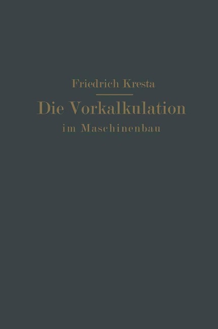 Die Vorkalkulation im Maschinen- und Elektromotorenbau nach neuzeitlich-wissenschaftlichen Grundlagen - Friedrich Kresta