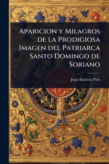 Aparicion y Milagros de la Prodigiosa Imagen del Patriarca Santo Domingo de Soriano - Juan Bautista Polo