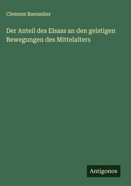Der Anteil des Elsass an den geistigen Bewegungen des Mittelalters - Clemens Baeumker