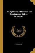 ... La Rythmique Musicale Des Troubadours Et Des Trouvères - Pierre Aubry