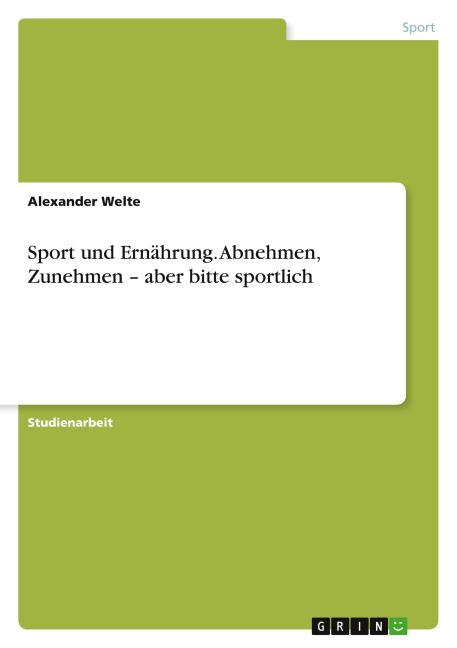 Sport und Ernährung. Abnehmen, Zunehmen - aber bitte sportlich - Alexander Welte