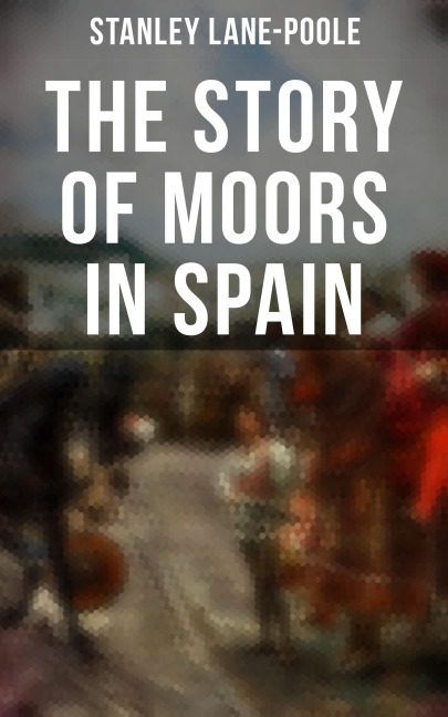 The Story of Moors in Spain - Stanley Lane-Poole
