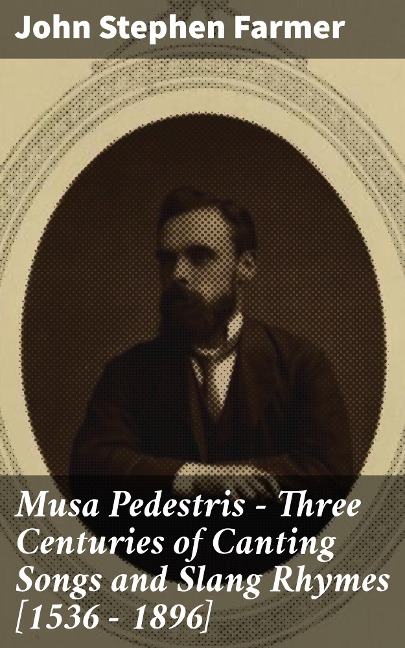 Musa Pedestris - Three Centuries of Canting Songs and Slang Rhymes [1536 - 1896] - John Stephen Farmer