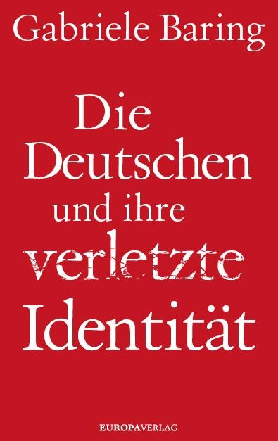 Die Deutschen und ihre verletzte Identität - Gabriele Baring