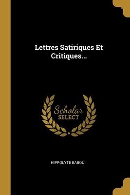 Lettres Satiriques Et Critiques... - Hippolyte Babou