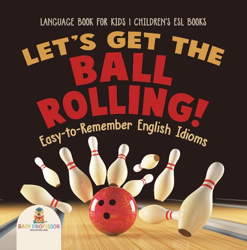 Let's Get the Ball Rolling! Easy-to-Remember English Idioms - Language Book for Kids | Children's ESL Books - Baby