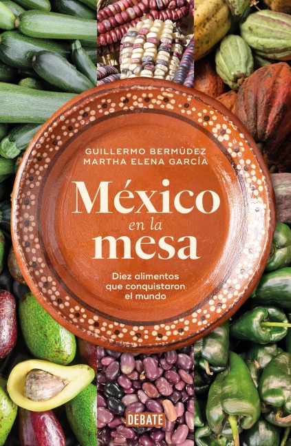 México En La Mesa. Diez Alimentos Que Conquistaron El Mundo / Mexico at the Table. Ten Foods That Conquered the World - Guillermo Bermúdez, Martha García