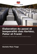 Cover-Bild zum Titel 'Élaboration du passé et temporalité chez Kertész, Pahor et Frankl' von 'Daniele Maia Tiago'