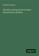 Christian Ludwig Liscow in seiner litterarischen Laufbahn - Berthold Litzmann