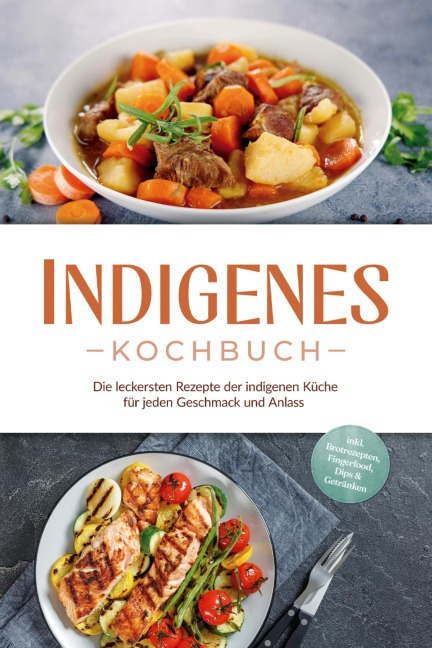 Indigenes Kochbuch: Die leckersten Rezepte der indigenen Küche für jeden Geschmack und Anlass - inkl. Brotrezepten, Fingerfood, Dips & Getränken - Liselotte Tenas