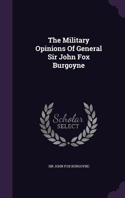 The Military Opinions Of General Sir John Fox Burgoyne - 