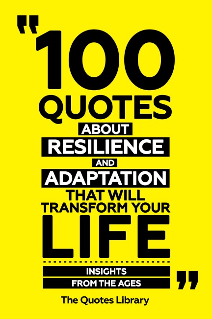100 Quotes About Resilience And Adaptation That Will Transform Your Life - Insights From The Ages - The Quotes Library, The Quotes Library