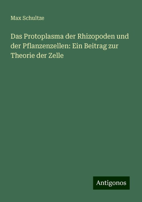 Das Protoplasma der Rhizopoden und der Pflanzenzellen: Ein Beitrag zur Theorie der Zelle - Max Schultze