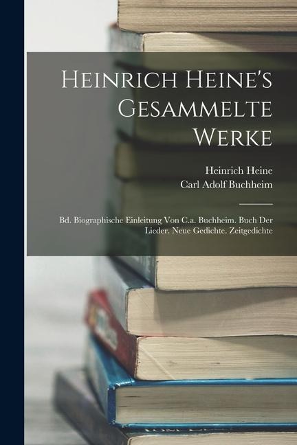 Heinrich Heine's Gesammelte Werke: Bd. Biographische Einleitung Von C.a. Buchheim. Buch Der Lieder. Neue Gedichte. Zeitgedichte - Carl Adolf Buchheim, Heinrich Heine