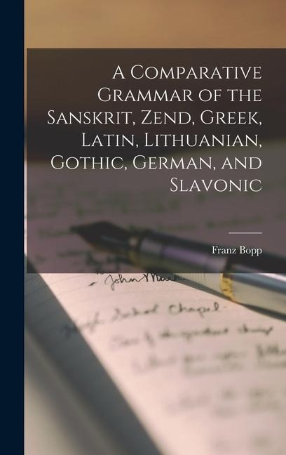 A Comparative Grammar of the Sanskrit, Zend, Greek, Latin, Lithuanian, Gothic, German, and Slavonic - Bopp Franz