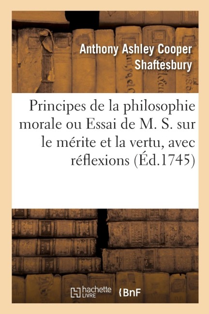 Principes de la Philosophie Morale Ou Essai de M. S. Sur Le Mérite Et La Vertu, Avec Réflexions - Anthony Ashley Cooper de Shaftesbury