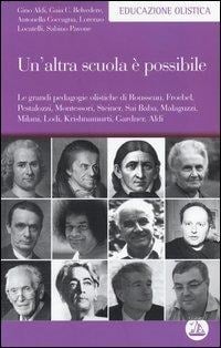 Un' altra scuola è possibile. Le grandi pedagogie olistiche di Rousseau, Froebel, Pestalozzi, Montessori, Steiner, Sai Baba, Malaguzzi, Milani, Lodi, Krishnamurti... - 
