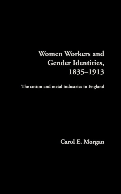 Women Workers and Gender Identities, 1835-1913 - Carol E. Morgan