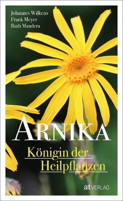 Arnika - Königin der Heilpflanzen - Johannes Wilkens, Frank Meyer, Ruth Mandera