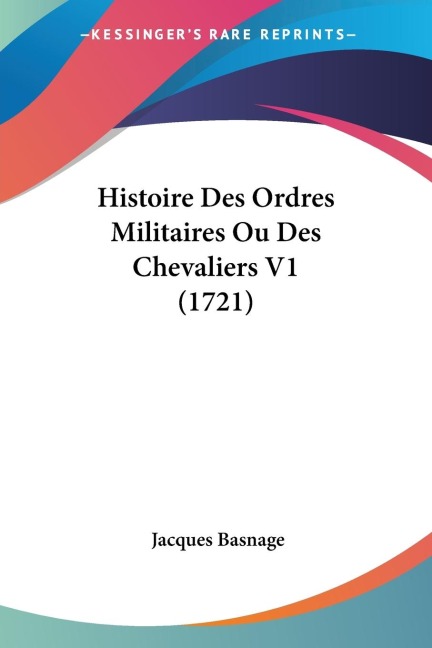 Histoire Des Ordres Militaires Ou Des Chevaliers V1 (1721) - Jacques Basnage