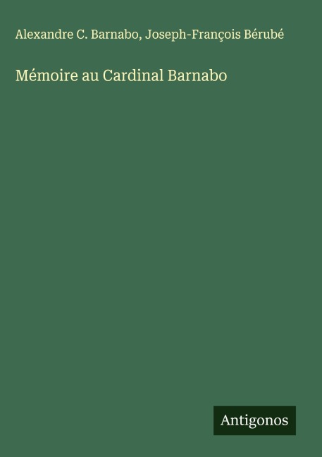 Mémoire au Cardinal Barnabo - Alexandre C. Barnabo, Joseph-François Bérubé
