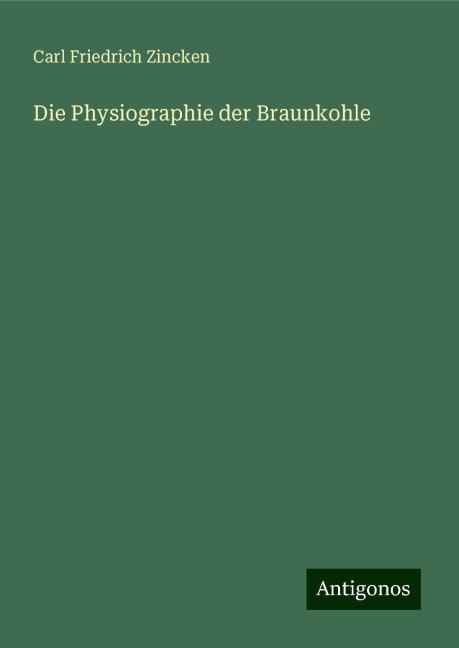 Die Physiographie der Braunkohle - Carl Friedrich Zincken