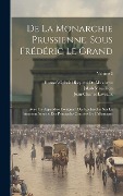 Cover-Bild zum Titel 'De La Monarchie Prussienne, Sous Frédéric Le Grand: Avec Un Appendice Contenant Des Recherches Sur La Situation Actuelle Des Principales Contrées De L' von 'Honoré-Gabriel Riquetti De Mirabeau, Jakob Mauvillon, Jean-Charles Laveaux'