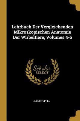 Lehrbuch Der Vergleichenden Mikroskopischen Anatomie Der Wirbeltiere, Volumes 4-5 - Albert Oppel