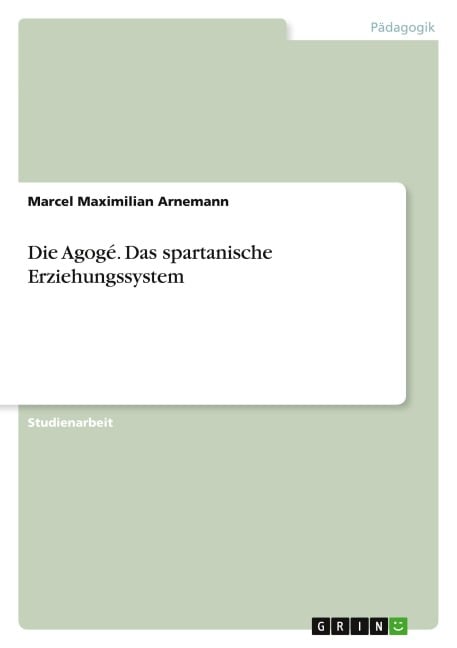 Die Agogé. Das spartanische Erziehungssystem - Marcel Maximilian Arnemann