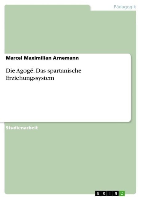 Die Agogé. Das spartanische Erziehungssystem - Marcel Maximilian Arnemann