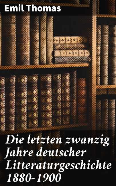 Die letzten zwanzig Jahre deutscher Litteraturgeschichte 1880-1900 - Emil Thomas