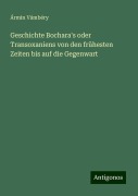 Geschichte Bochara's oder Transoxaniens von den frühesten Zeiten bis auf die Gegenwart - Ármin Vámbéry