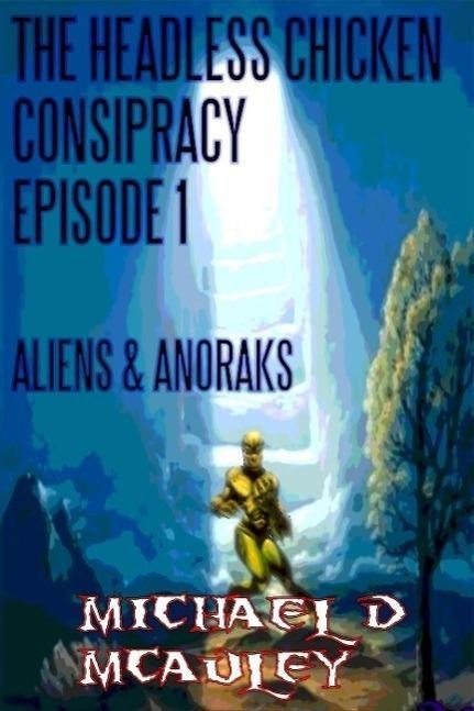 The Headless Chicken Conspiracy Episode 1: Aliens & Anoraks - Michael D McAuley