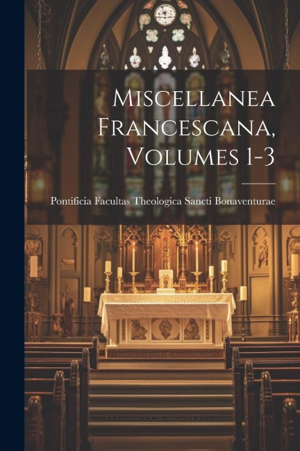 Miscellanea Francescana, Volumes 1-3 - Pontificia Facultas the Bonaventurae