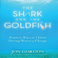 The Shark and the Goldfish: Positive Ways to Thrive During Waves of Change - Jon Gordon
