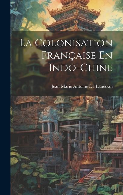 La Colonisation Française En Indo-Chine - Jean Marie Antoine De Lanessan