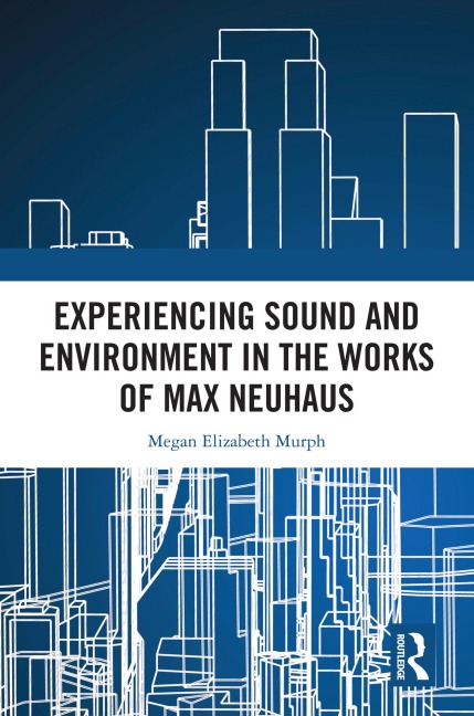 Experiencing Sound and Environment in the Works of Max Neuhaus - Megan Elizabeth Murph