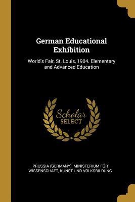 German Educational Exhibition: World's Fair, St. Louis, 1904. Elementary and Advanced Education - 