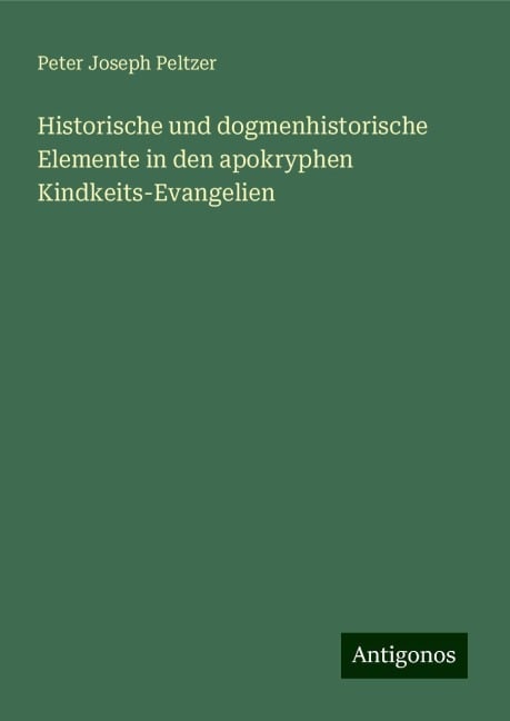 Historische und dogmenhistorische Elemente in den apokryphen Kindkeits-Evangelien - Peter Joseph Peltzer