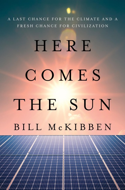 Here Comes the Sun: A Last Chance for the Climate and a Fresh Chance for Civilization - Bill McKibben