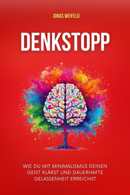 Denkstopp: Wie Du Mit Minimalismus Deinen Geist Klärst Und Dauerhafte Gelassenheit Erreichst (Persönliche Transformation: Ihr Weg zu Erfolg und Wohlbefinden, #6) - Jonas Weifeld