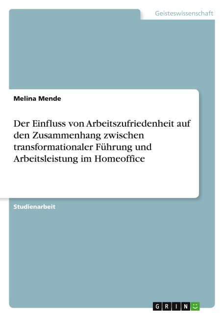 Der Einfluss von Arbeitszufriedenheit auf den Zusammenhang zwischen transformationaler Führung und Arbeitsleistung im Homeoffice - Melina Mende