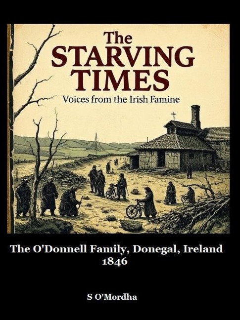The Starving Times - Voices From The Irish Famine. Donegal -1846. (The O'Donnell Family, Donegal, Ireland, 1846, #2) - S. O'Mordha
